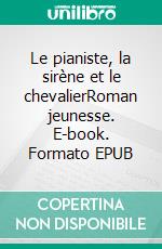 Le pianiste, la sirène et le chevalierRoman jeunesse. E-book. Formato EPUB ebook di Jean-Luc Cornette