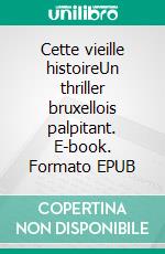 Cette vieille histoireUn thriller bruxellois palpitant. E-book. Formato EPUB ebook