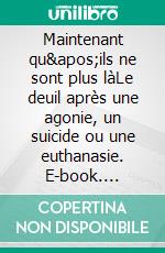 Maintenant qu&apos;ils ne sont plus làLe deuil après une agonie, un suicide ou une euthanasie. E-book. Formato EPUB ebook