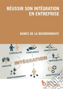 Réussir son intégration en entrepriseApproche complète des paramètres à prendre en compte pour réussir sa prise de poste, avant, pendant et après. Recommandations à 360 degrés, pour soi et les autres.. E-book. Formato EPUB ebook di Agnès de la Bourdonnaye