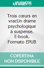 Trois cœurs en vracUn drame psychologique à suspense. E-book. Formato EPUB ebook