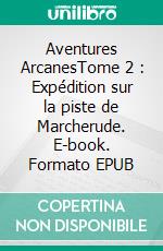 Aventures ArcanesTome 2 : Expédition sur la piste de Marcherude. E-book. Formato EPUB ebook