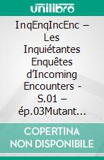 InqEnqIncEnc – Les Inquiétantes Enquêtes d’Incoming Encounters - S.01 – ép.03Mutant agité pour la saison - Partie 1. E-book. Formato EPUB ebook