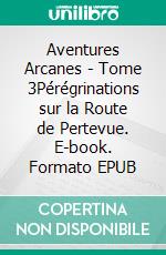 Aventures Arcanes - Tome 3Pérégrinations sur la Route de Pertevue. E-book. Formato EPUB ebook di Sherdan de Sheratan