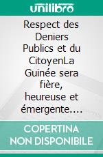 Respect des Deniers Publics et du CitoyenLa Guinée sera fière, heureuse et émergente. E-book. Formato EPUB