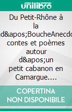 Du Petit-Rhône à la Grand'BoucheAnecdotes, contes et poèmes autour d'un petit cabanon en Camargue. E-book. Formato EPUB ebook di Alain Arnaud