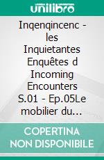 Inqenqincenc - les Inquietantes Enquêtes d Incoming Encounters S.01 - Ep.05Le mobilier du meurtre. E-book. Formato EPUB ebook