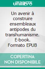 Un avenir à construire ensembleaux antipodes du transhumanisme. E-book. Formato EPUB ebook di Jean-Claude Bidaux