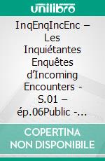 InqEnqIncEnc – Les Inquiétantes Enquêtes d’Incoming Encounters - S.01 – ép.06Public - ET. E-book. Formato EPUB ebook di Sherdan de Sheratan