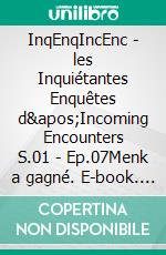 InqEnqIncEnc - les Inquiétantes Enquêtes d'Incoming Encounters S.01 - Ep.07Menk a gagné. E-book. Formato EPUB ebook di S. de Sheratan