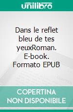 Dans le reflet bleu de tes yeuxRoman. E-book. Formato EPUB ebook di Alexandre Ubac