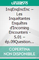 InqEnqIncEnc – Les Inquiétantes Enquêtes d’Incoming Encounters - S.01 – ép.09Question de point de vue. E-book. Formato EPUB ebook di Sherdan de Sheratan