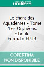 Le chant des Aquadèmes - Tome 2Les Orphéons. E-book. Formato EPUB ebook