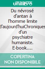 Du névrosé d’antan à l’homme limite d’aujourd’huiChroniques d’un psychiatre humaniste. E-book. Formato EPUB ebook