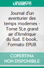 Journal d’un aventurier des temps modernes - Tome 5Le grand air d’Amérique du Sud. E-book. Formato EPUB ebook