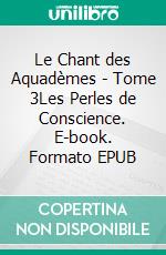 Le Chant des Aquadèmes - Tome 3Les Perles de Conscience. E-book. Formato EPUB ebook