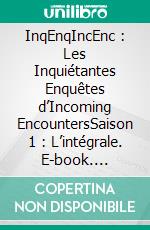 InqEnqIncEnc : Les Inquiétantes Enquêtes d’Incoming EncountersSaison 1 : L’intégrale. E-book. Formato EPUB ebook