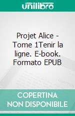 Projet Alice - Tome 1Tenir la ligne. E-book. Formato EPUB ebook