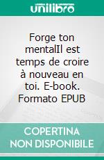Forge ton mentalIl est temps de croire à nouveau en toi. E-book. Formato EPUB ebook