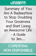 Summary of You Are A BadassHow to Stop Doubting Your Greatness and Start Living an Awesome Life | A Guide to Jen Sincero's Book. E-book. Formato EPUB ebook