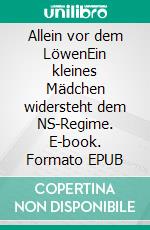 Allein vor dem LöwenEin kleines Mädchen widersteht dem NS-Regime. E-book. Formato EPUB ebook di Simone Arnold-Liebster