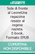 Sola di fronte al LeoneUna ragazzina resiste al regime nazista. E-book. Formato EPUB ebook