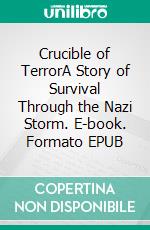 Crucible of TerrorA Story of Survival Through the Nazi Storm. E-book. Formato EPUB ebook