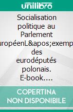 Socialisation politique au Parlement européenL&apos;exemple des eurodéputés polonais. E-book. Formato EPUB ebook