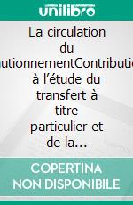 La circulation du cautionnementContribution à l’étude du transfert à titre particulier et de la transmission à titre universel du contrat de cautionnement. E-book. Formato EPUB ebook di Richard Ledain Santiago