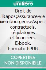 Droit de l&apos;assurance-vie luxembourgeoiseAspects contractuels, régulatoires et financiers. E-book. Formato EPUB ebook