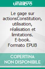 Le gage sur actionsConstitution, utilisation, réalisation et limitations. E-book. Formato EPUB ebook