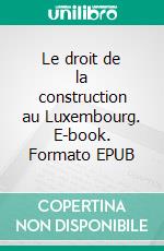 Le droit de la construction au Luxembourg. E-book. Formato EPUB ebook