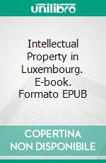 Intellectual Property in Luxembourg. E-book. Formato EPUB ebook di Thierry Bovier