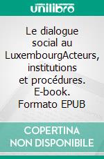 Le dialogue social au LuxembourgActeurs, institutions et procédures. E-book. Formato EPUB ebook di Franz Clément