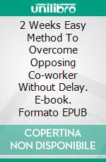 2 Weeks Easy Method To Overcome Opposing Co-worker Without Delay. E-book. Formato EPUB ebook