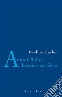 Anna Göldin, dernière sorcièreL'histoire de la dernière condamnée pour sorcellerie. E-book. Formato EPUB ebook di Evelyne Hasler