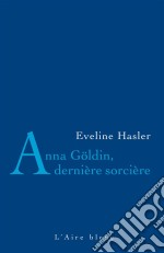 Anna Göldin, dernière sorcièreL&apos;histoire de la dernière condamnée pour sorcellerie. E-book. Formato EPUB