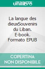 La langue des dieuxSouvenirs du Liban. E-book. Formato EPUB ebook di Gilberte Favre