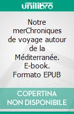 Notre merChroniques de voyage autour de la Méditerranée. E-book. Formato EPUB