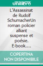 L’Assassinat de Rudolf SchumacherUn roman policier alliant suspense et poésie. E-book. Formato EPUB ebook