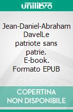 Jean-Daniel-Abraham DavelLe patriote sans patrie. E-book. Formato EPUB ebook di Charles-François Landry