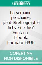 La semaine prochaine, peut-êtreBiographie fictive de José Fontana. E-book. Formato EPUB