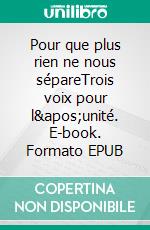 Pour que plus rien ne nous sépareTrois voix pour l'unité. E-book. Formato EPUB ebook di Claude Ducarroz