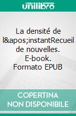 La densité de l&apos;instantRecueil de nouvelles. E-book. Formato EPUB ebook