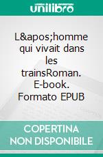 L&apos;homme qui vivait dans les trainsRoman. E-book. Formato EPUB ebook