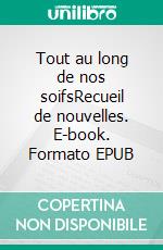 Tout au long de nos soifsRecueil de nouvelles. E-book. Formato EPUB ebook di Claudine Houriet