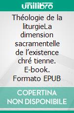 Théologie de la liturgieLa dimension sacramentelle de l’existence chré tienne. E-book. Formato EPUB ebook