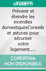 Prévenir et éteindre les incendies domestiquesConseils et astuces pour sécuriser votre logement. E-book. Formato EPUB ebook di All The Content