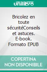 Bricolez en toute sécuritéConseils et astuces. E-book. Formato EPUB ebook