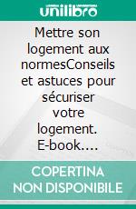 Mettre son logement aux normesConseils et astuces pour sécuriser votre logement. E-book. Formato EPUB ebook